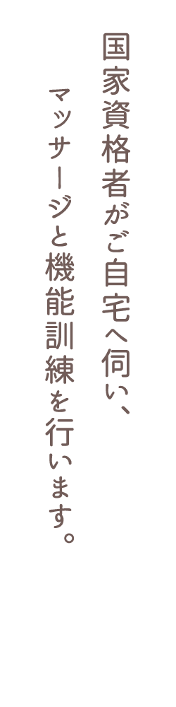 国家資格者がご自宅へ伺い、マッサージと機能訓練を行います
